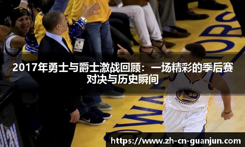2017年勇士与爵士激战回顾：一场精彩的季后赛对决与历史瞬间
